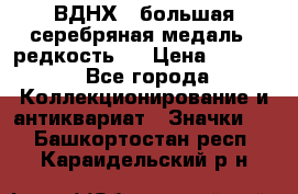 1.1) ВДНХ - большая серебряная медаль ( редкость ) › Цена ­ 6 500 - Все города Коллекционирование и антиквариат » Значки   . Башкортостан респ.,Караидельский р-н